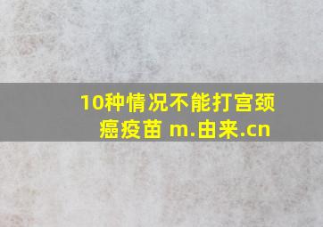 10种情况不能打宫颈癌疫苗 m.由来.cn